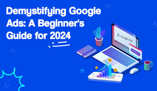 Demystifying Google Ads: A Beginner's Guide for 2024
