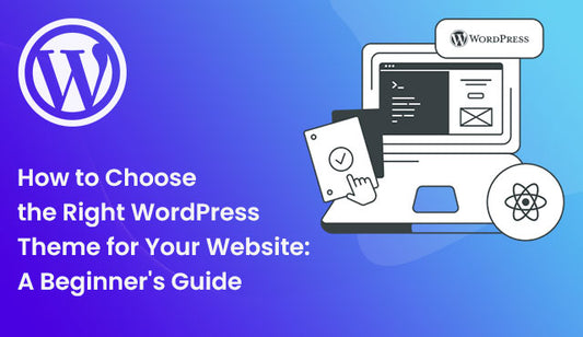 How to Choose the Right WordPress Theme for Your Website: A Beginner's Guide
