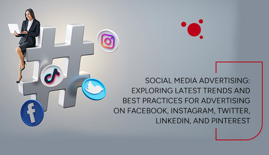 Social Media Advertising: Exploring Latest Trends and Best Practices for Advertising on Facebook, Instagram, Twitter, LinkedIn, and Pinterest