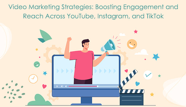 Video Marketing Strategies: Boosting Engagement and Reach Across YouTube, Instagram, and TikTok